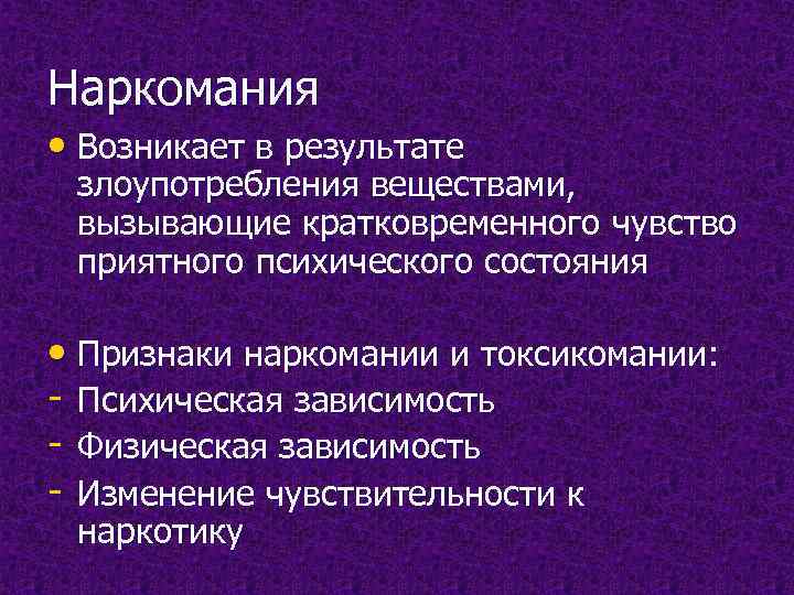Наркомания • Возникает в результате злоупотребления веществами,  вызывающие кратковременного чувство приятного психического состояния