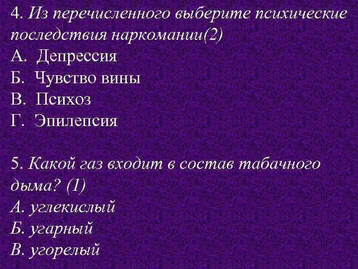 4. Из перечисленного выберите психические последствия наркомании(2) А. Депрессия Б. Чувство вины В. Психоз
