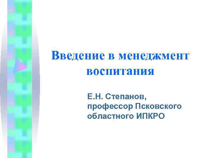 Введение в менеджмент воспитания Е. Н. Степанов,  профессор Псковского областного ИПКРО 