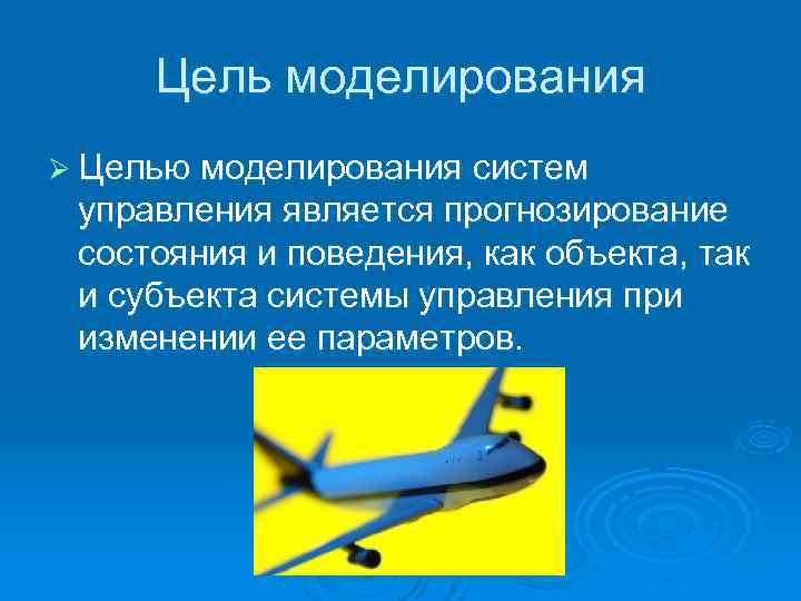  Цель моделирования Ø Целью моделирования систем  управления является прогнозирование  состояния и
