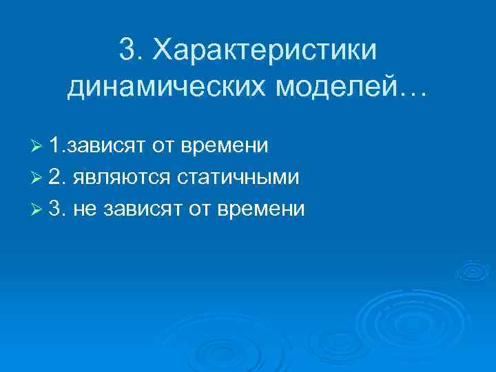  3. Характеристики динамических моделей… Ø 1. зависят от времени Ø 2. являются статичными