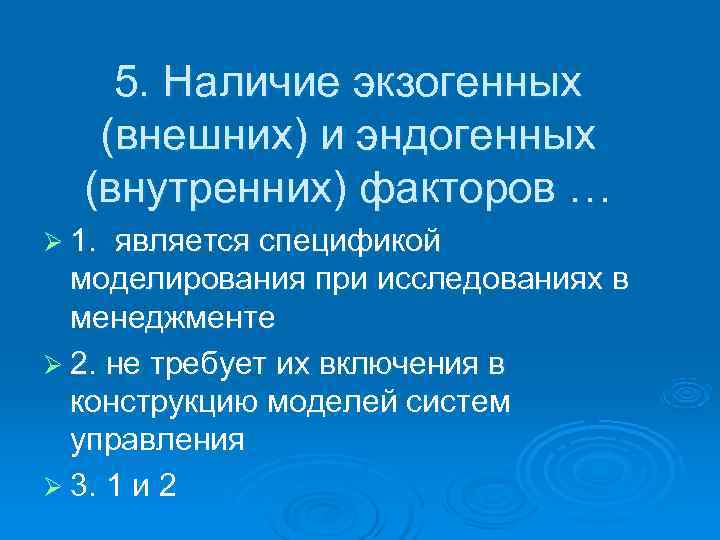   5. Наличие экзогенных (внешних) и эндогенных  (внутренних) факторов … Ø 1.