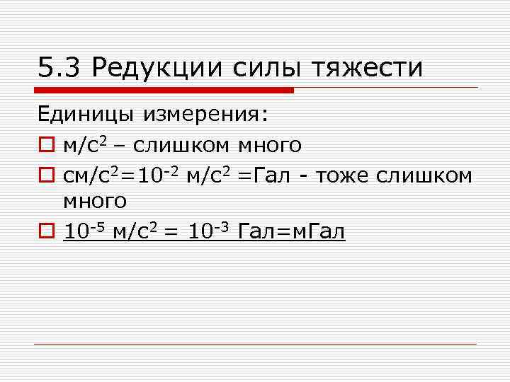 5. 3 Редукции силы тяжести Единицы измерения: o м/с2 – слишком много o см/с2=10