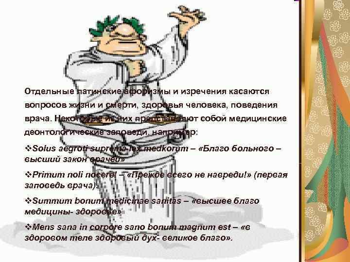 Отдельные латинские афоризмы и изречения касаются вопросов жизни и смерти, здоровья человека, поведения врача.