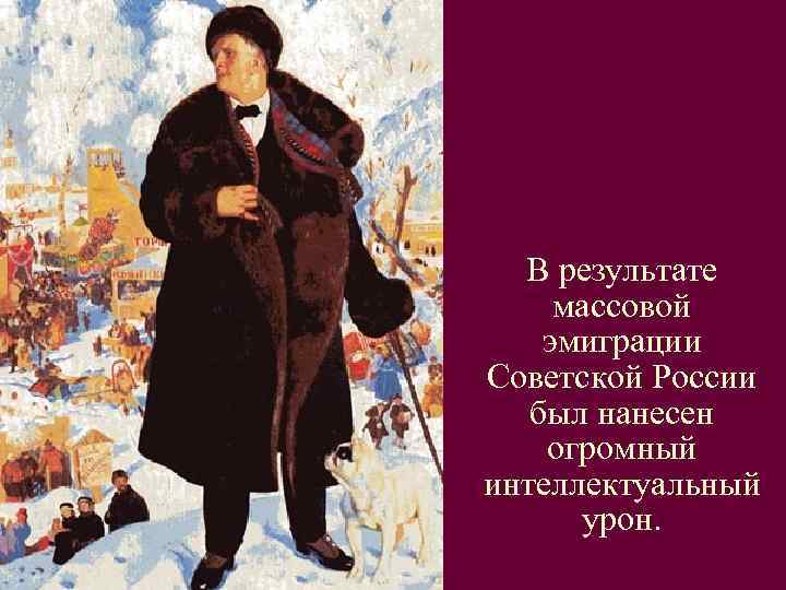  В результате  массовой эмиграции Советской России был нанесен огромный интеллектуальный  урон.