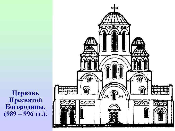   Церковь  Пресвятой  Богородицы.  (989 – 996 гг. ). 