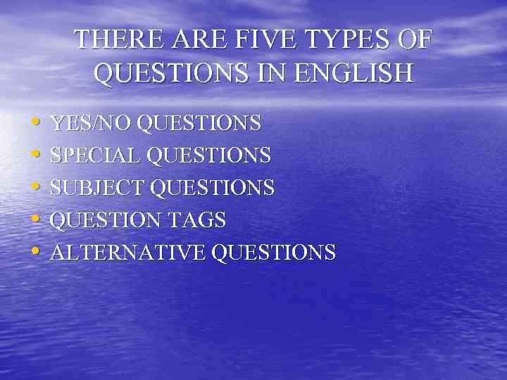  THERE ARE FIVE TYPES OF  QUESTIONS IN ENGLISH  •  YES/NO
