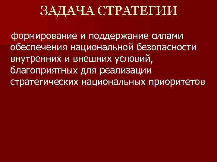  ЗАДАЧА СТРАТЕГИИ формирование и поддержание силами обеспечения национальной безопасности внутренних и внешних условий,