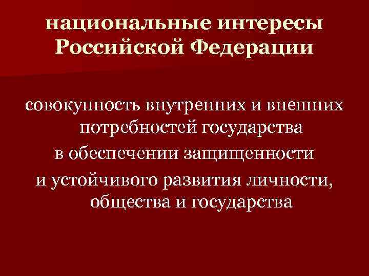  национальные интересы  Российской Федерации совокупность внутренних и внешних  потребностей государства 