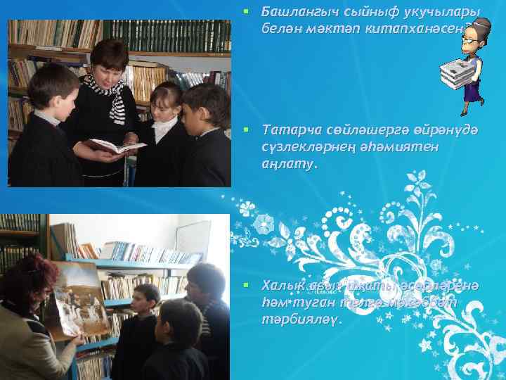 § Башлангыч сыйныф укучылары  белән мәктәп китапханәсендә. § Татарча сөйләшергә өйрәнүдә  сүзлекләрнең