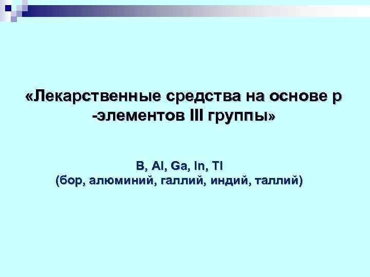  «Лекарственные средства на основе p  -элементов III группы»   B, Al,