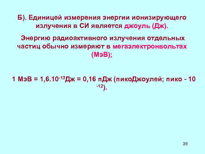Б). Единицей измерения энергии ионизирующего излучения в СИ является джоуль (Дж). Б). Единицей измерения энергии ионизирующего излучения в СИ является джоуль (Дж).