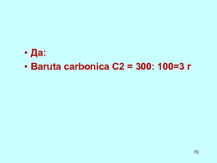 • Да: • Baruta carbonica C 2 = 300: 100=3 г • Да: • Baruta carbonica C 2 = 300: 100=3 г
