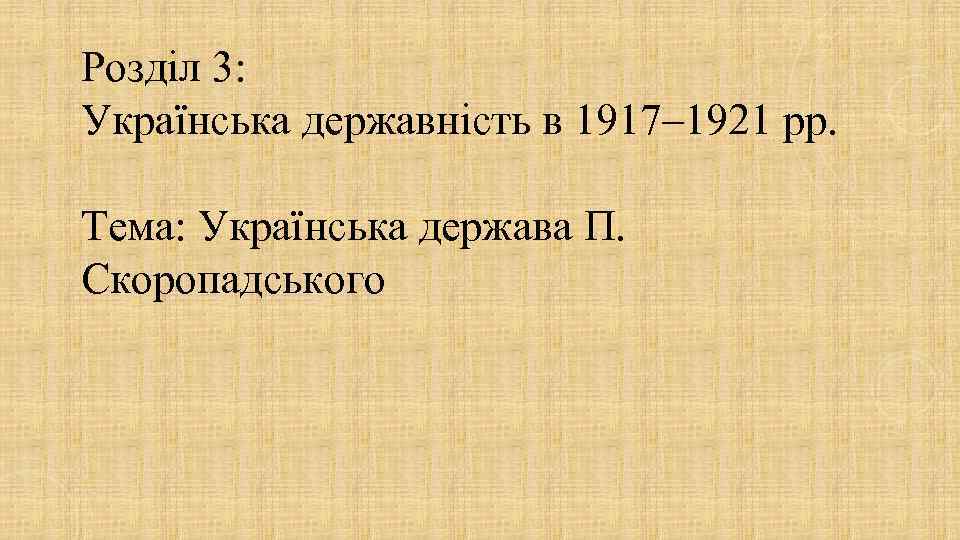 Розділ 3: Українська державність в 1917– 1921 рр. Тема: Українська держава П. Розділ 3: Українська державність в 1917– 1921 рр. Тема: Українська держава П.