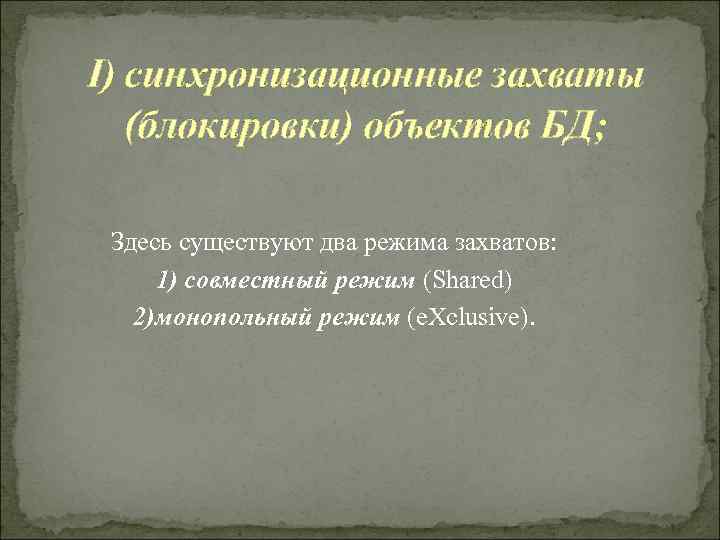 I) синхронизационные захваты  (блокировки) объектов БД;  Здесь существуют два режима захватов: 