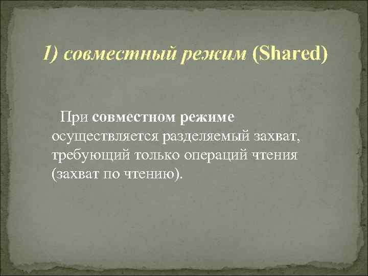 1) совместный режим (Shared)  При совместном режиме осуществляется разделяемый захват, требующий только операций