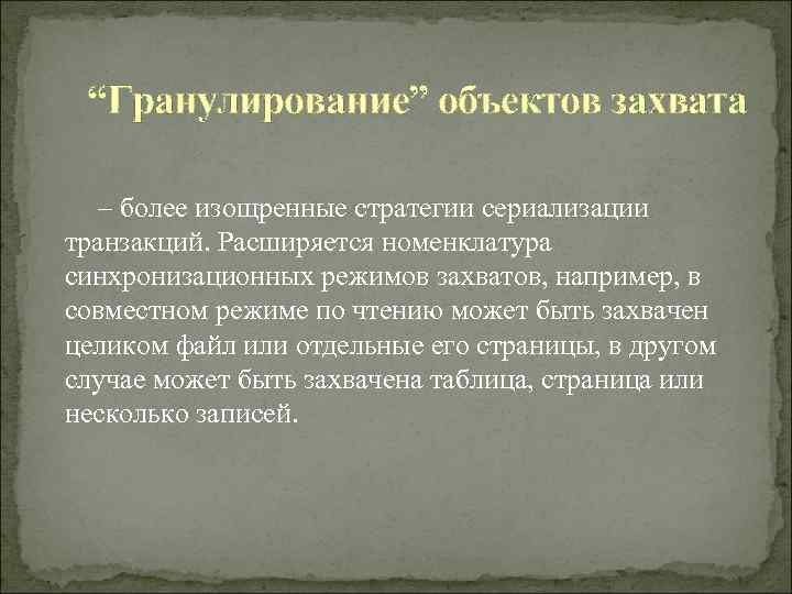  “Гранулирование” объектов захвата – более изощренные стратегии сериализации транзакций. Расширяется номенклатура синхронизационных режимов