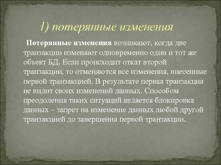   1) потерянные изменения Потерянные изменения возникают, когда две транзакции изменяют одновременно один