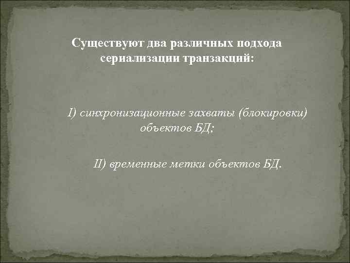 Существуют два различных подхода  сериализации транзакций: I) синхронизационные захваты (блокировки)   объектов