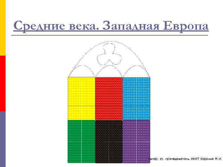 Средние века. Западная Европа     Автор: ст. преподаватель ИИКТ Корзина М.