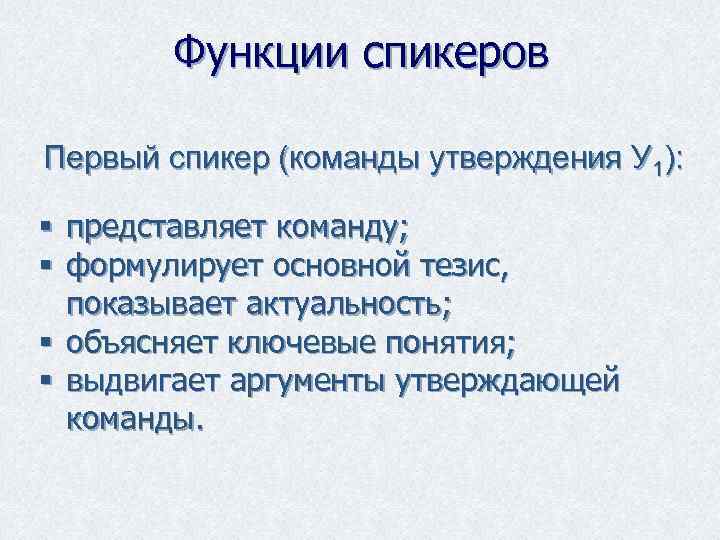   Функции спикеров Первый спикер (команды утверждения У 1):  § представляет команду;