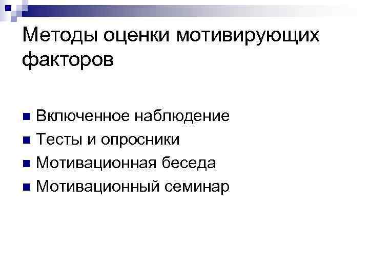 Методы оценки мотивирующих факторов n Включенное наблюдение n Тесты и опросники n Мотивационная беседа