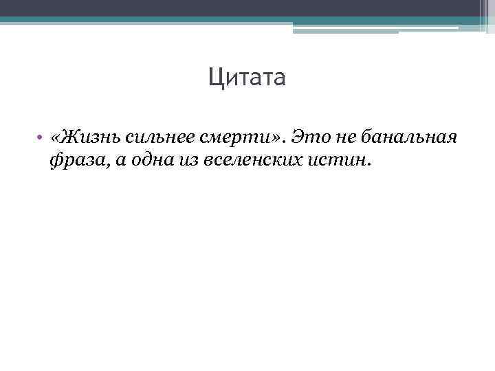    Цитата  •  «Жизнь сильнее смерти» . Это не банальная