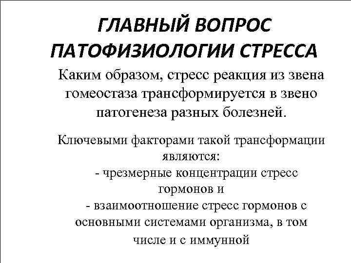   ГЛАВНЫЙ ВОПРОС ПАТОФИЗИОЛОГИИ СТРЕССА Каким образом, стресс реакция из звена гомеостаза трансформируется
