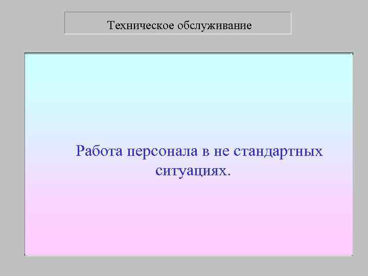  Техническое обслуживание Работа персонала вне стандартных ситуациях Работа персонала в не стандартных 