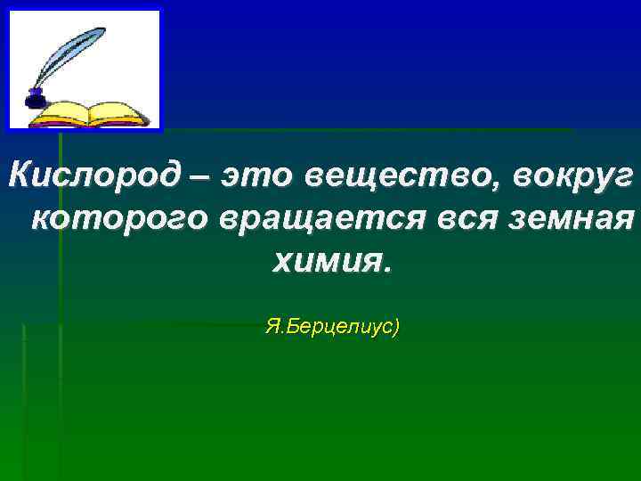 Кислород – это вещество, вокруг которого вращается вся земная   химия.  