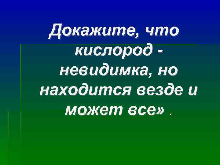  Докажите, что кислород -  невидимка, но находится везде и  может все»