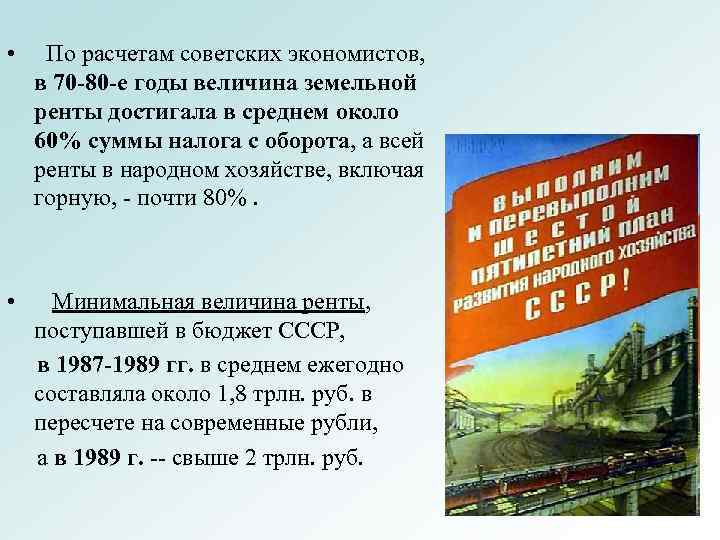  • По расчетам советских экономистов, в 70 -80 -е годы величина земельной ренты