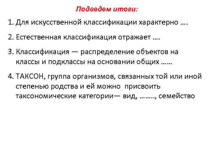    Подведем итоги: 1. Для искусственной классификации характерно …. 2. Естественная классификация