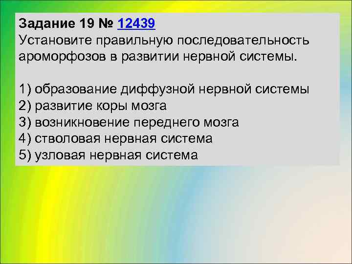 Задание 19 № 12439 Установите правильную последовательность ароморфозов в развитии нервной системы.  1)