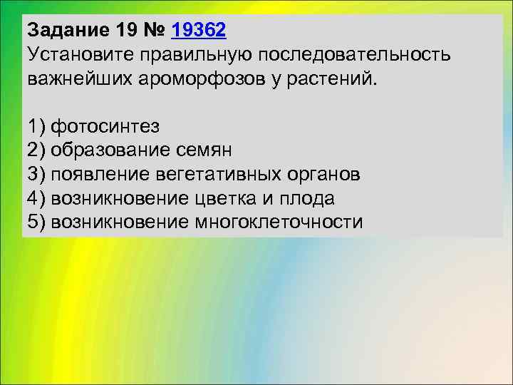 Задание 19 № 19362 Установите правильную последовательность важнейших ароморфозов у растений.  1) фотосинтез