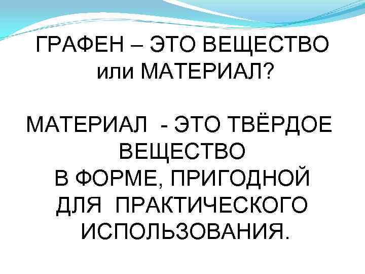 ГРАФЕН – ЭТО ВЕЩЕСТВО или МАТЕРИАЛ? МАТЕРИАЛ - ЭТО ТВЁРДОЕ ВЕЩЕСТВО ГРАФЕН – ЭТО ВЕЩЕСТВО или МАТЕРИАЛ? МАТЕРИАЛ - ЭТО ТВЁРДОЕ ВЕЩЕСТВО