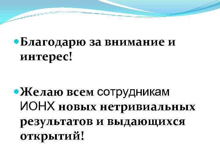 Благодарю за внимание и интерес! Желаю всем сотрудникам ИОНХ новых нетривиальных Благодарю за внимание и интерес! Желаю всем сотрудникам ИОНХ новых нетривиальных