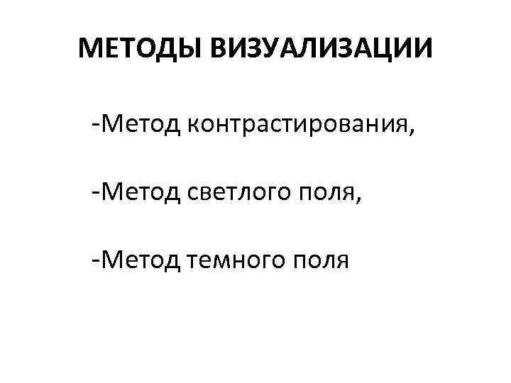 МЕТОДЫ ВИЗУАЛИЗАЦИИ -Метод контрастирования,  -Метод светлого поля,  -Метод темного поля 