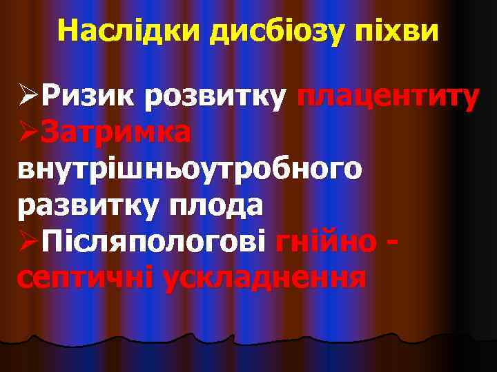  Наслідки дисбіозу піхви ØРизик розвитку плацентиту ØЗатримка внутрішньоутробного развитку плода ØПісляпологові гнійно -