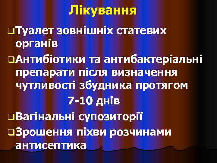   Лікування q Туалет зовнішніх статевих  органів q Антибіотики та антибактеріальні 