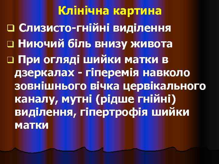   Клінічна картина q Слизисто-гнійні виділення q Ниючий біль внизу живота q При