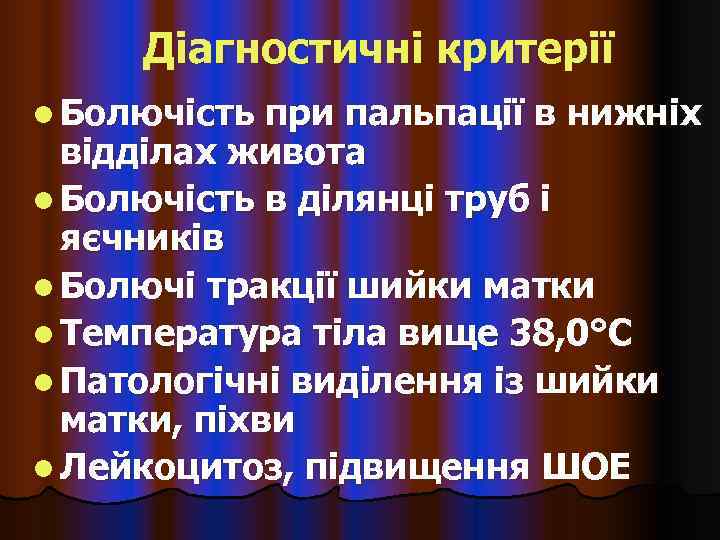  Діагностичні критерії l Болючість при пальпації в нижніх  відділах живота l Болючість