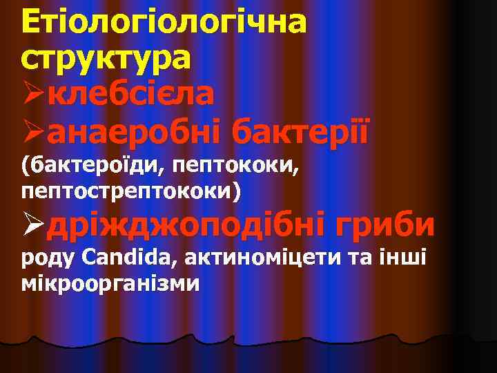 Етіологічна структура Øклебсієла Øанаеробні бактерії (бактероїди, пептококи, пептострептококи) Øдріжджоподібні гриби роду Candida, актиноміцети та
