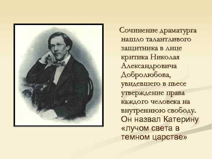 Сочинение драматурга нашло талантливого защитника в лице критика Николая Александровича Добролюбова, увидевшего в пьесе