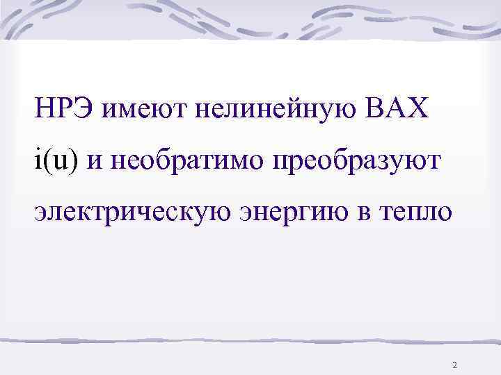 НРЭ имеют нелинейную ВАХ i(u) и необратимо преобразуют электрическую энергию в тепло  