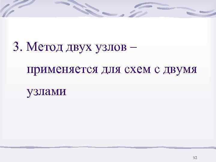 3. Метод двух узлов –  применяется для схем с двумя  узлами 