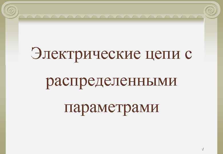 Электрические цепи с распределенными параметрами 1 Электрические цепи с распределенными параметрами 1