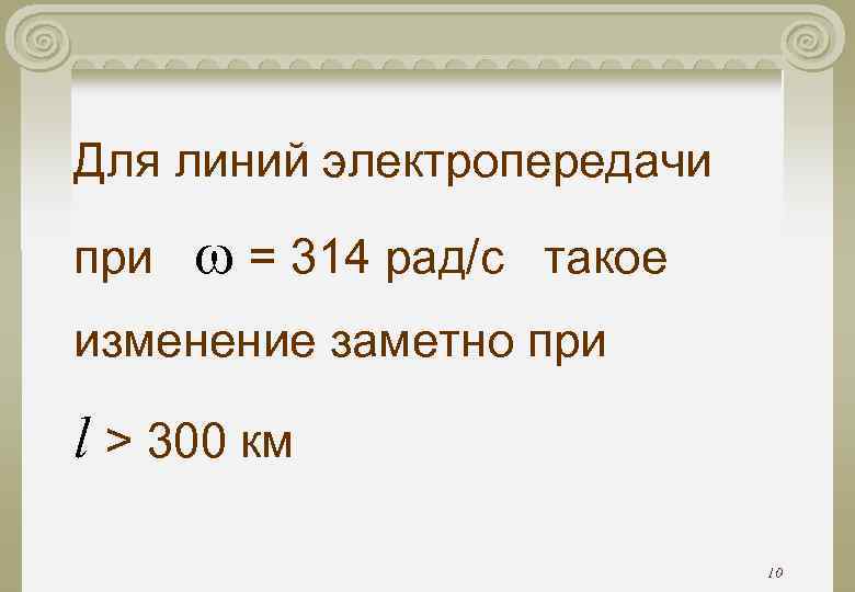 Для линий электропередачи при = 314 рад/с такое изменение заметно при l > 300 Для линий электропередачи при = 314 рад/с такое изменение заметно при l > 300