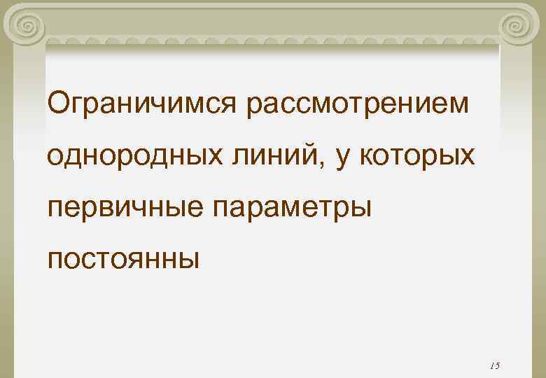 Ограничимся рассмотрением однородных линий, у которых первичные параметры постоянны Ограничимся рассмотрением однородных линий, у которых первичные параметры постоянны