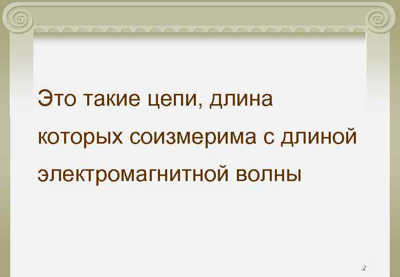 Это такие цепи, длина которых соизмерима с длиной электромагнитной волны Это такие цепи, длина которых соизмерима с длиной электромагнитной волны